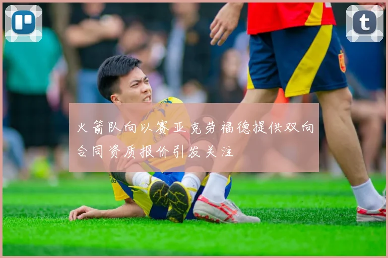 火箭队向以赛亚克劳福德提供双向合同资质报价引发关注