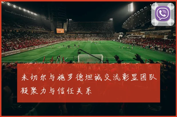 米切尔与施罗德坦诚交流彰显团队凝聚力与信任关系