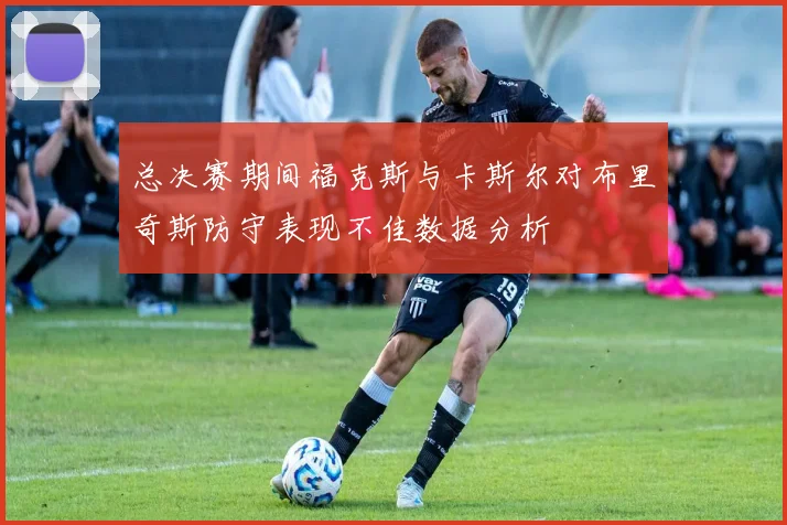 总决赛期间福克斯与卡斯尔对布里奇斯防守表现不佳数据分析