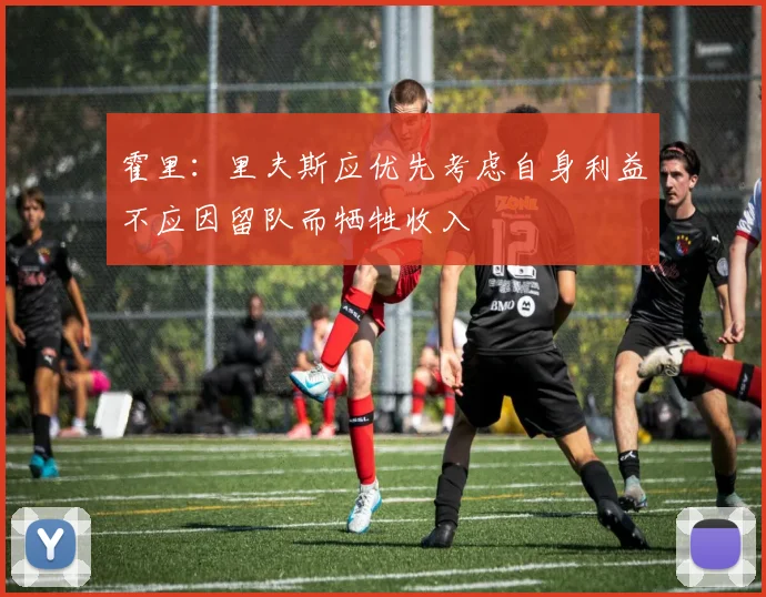霍里：里夫斯应优先考虑自身利益不应因留队而牺牲收入