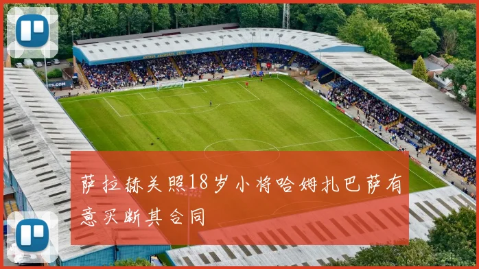 萨拉赫关照18岁小将哈姆扎巴萨有意买断其合同