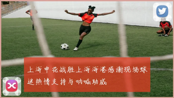 上海申花战胜上海海港感谢现场球迷热情支持与呐喊助威