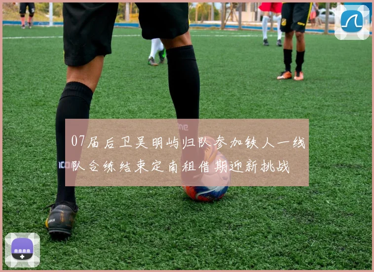 07届后卫吴明屿归队参加铁人一线队合练结束定南租借期迎新挑战