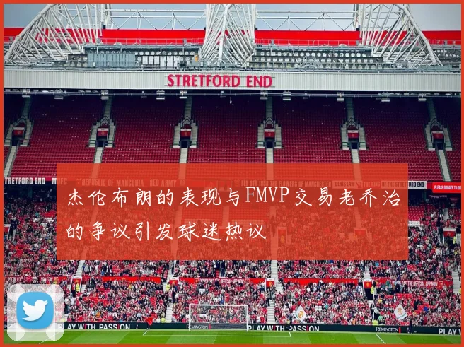 杰伦布朗的表现与FMVP交易老乔治的争议引发球迷热议